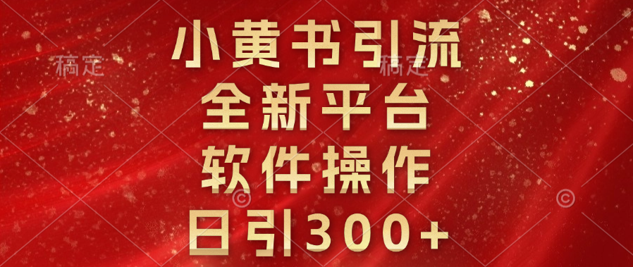 小黄书引流，全新平台，软件操作，日引300+-靠谱项目库