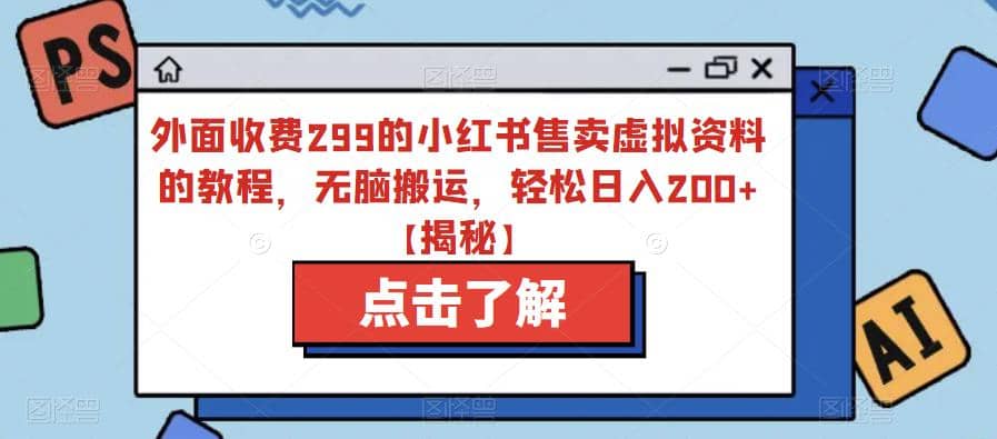 外面收费299的小红书售卖虚拟资料的教程,无脑搬运,轻松日入200+【揭秘】-靠谱项目库