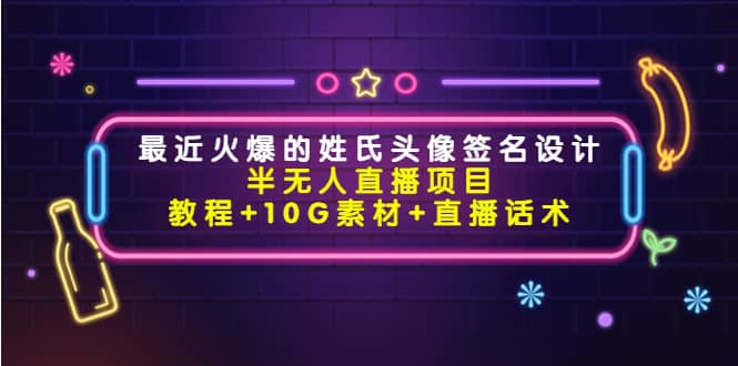 最近火爆的姓氏头像签名设计半无人直播项目（教程+10G素材+直播话术）-靠谱项目库