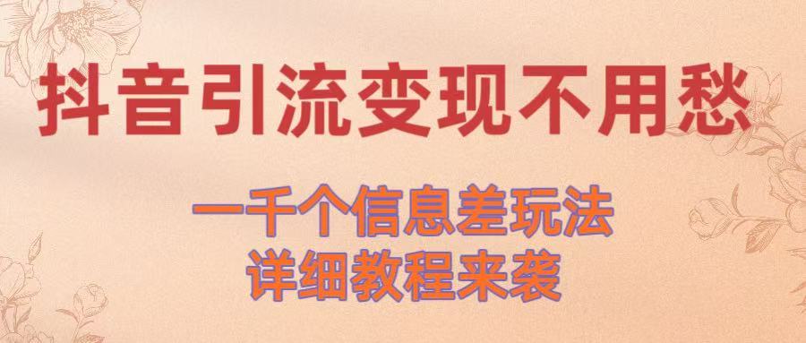 抖音引流变现不用愁!一千个信息差玩法详细教程来袭-靠谱项目库