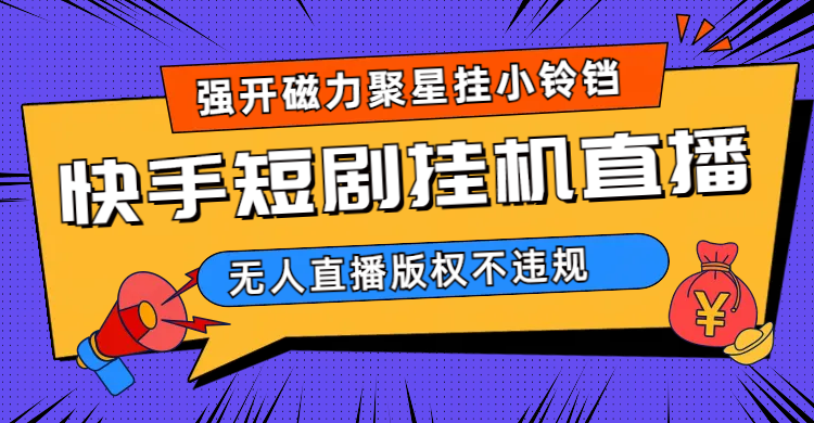 快手短剧无人直播强开磁力聚星挂小铃铛（教程+素材）-靠谱项目库