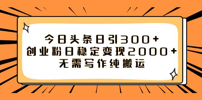 今日头条日引300+创业粉日稳定变现2000+无需写作纯搬运-靠谱项目库
