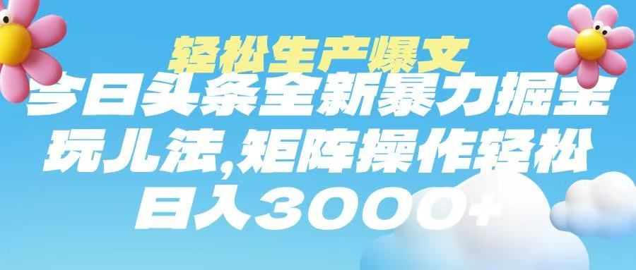 今日头条暴力掘金玩法,轻松生产爆文,可矩阵操作,日入3000➕-靠谱项目库