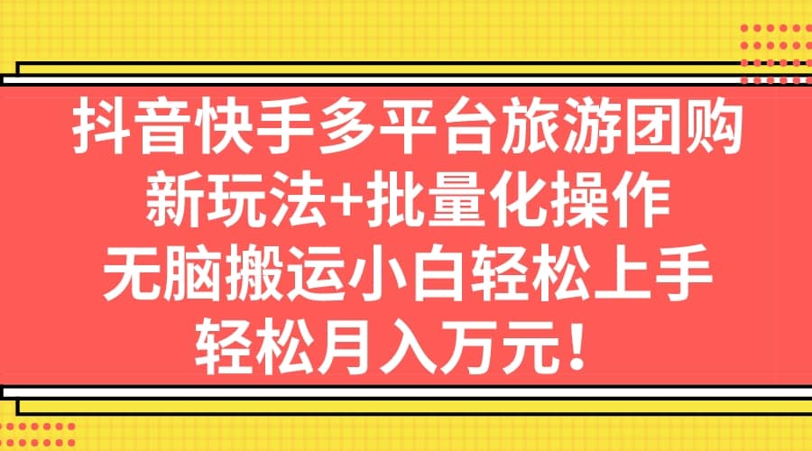 抖音快手多平台旅游团购,新玩法+批量化操作-靠谱项目库