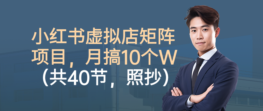 小红书虚拟店矩阵项目,月搞10W(共40节,照抄照做)-靠谱项目库