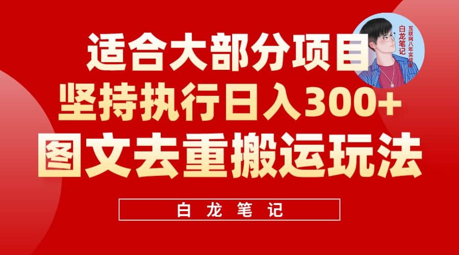 【白龙笔记】图文去重搬运玩法,坚持执行日入300+,适合大部分项目(附带去重参数)-靠谱项目库