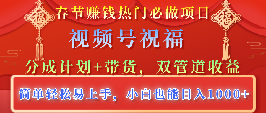 春节赚钱热门必做项目，视频号祝福，分成计划+带货，双管道收益，简单轻松易上手，小白也能日入1000+-靠谱项目库