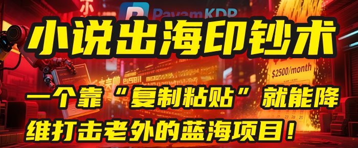 小说出海印钞术:一个靠“复制粘贴”就能降维打击老外的蓝海项目!-靠谱项目库