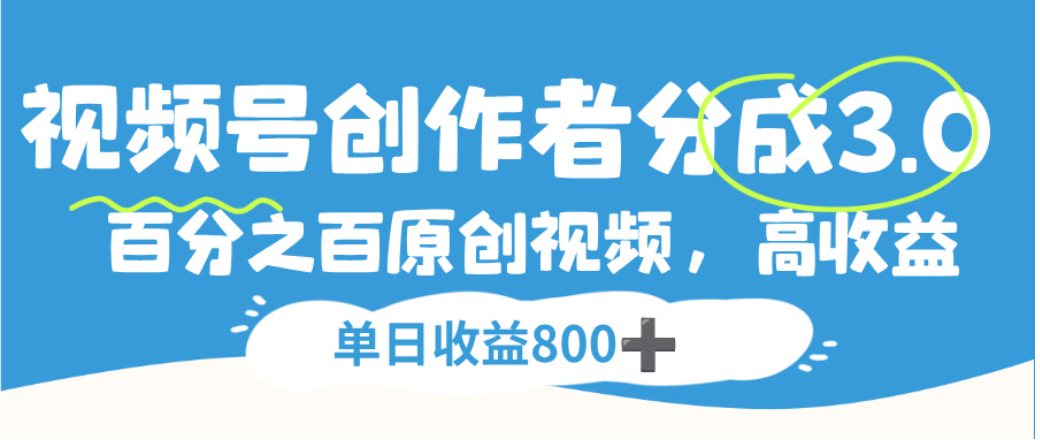 视频号创作者分成3.0,100%原创视频高收益,单日可收益800+-靠谱项目库