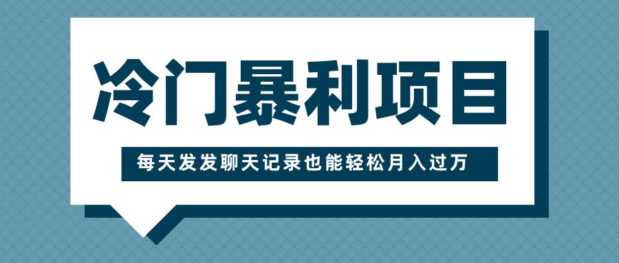 冷门暴利项目，一部手机即可操作，每天发发聊天记录也能轻松月入过万-靠谱项目库