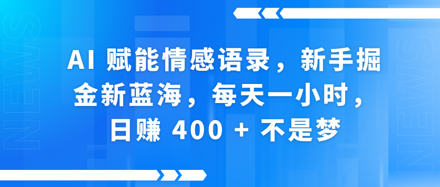 AI赋能情感语录,新手掘金新蓝海,每天一小时,日赚 400 + 不是梦-靠谱项目库