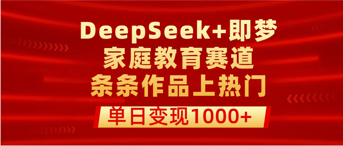 DeepSeek+即梦做家庭教育赛道,条条作品上热门,单日变现1000+-靠谱项目库