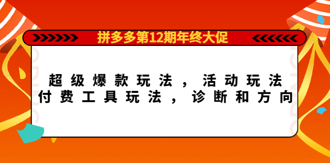 拼多多第12期年终大促:超级爆款玩法,活动玩法,付费工具玩法,诊断和方向-靠谱项目库