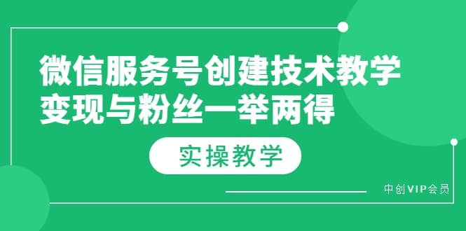 微信服务号创建技术教学,变现与粉丝一举两得(实操教程)-靠谱项目库