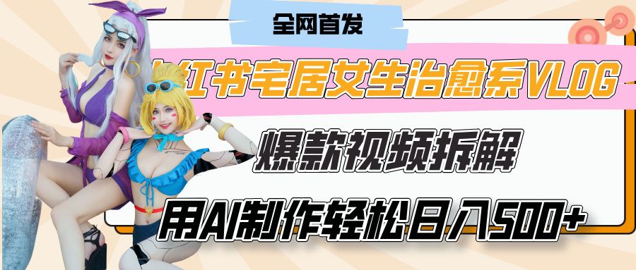 小红书宅居女生治愈系VLOG爆款视频拆解,用AI制作也能轻松日入500+,有手就行!-靠谱项目库