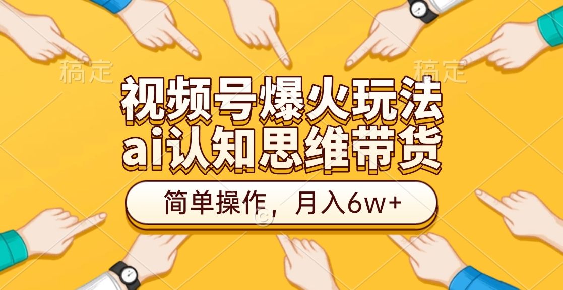 视频号爆火玩法,ai认知思维带货、简单操作,月入6w+-靠谱项目库