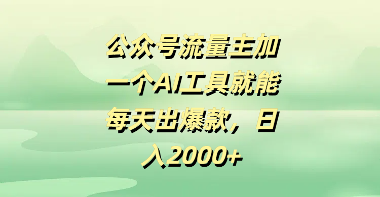 公众号流量主，加一个AI工具就能每天出爆款，日入2000+-靠谱项目库