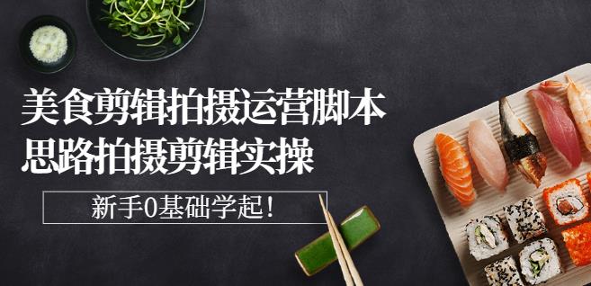 湘水·美食剪辑拍摄运营，脚本思路拍摄剪辑实操+基础知识-靠谱项目库