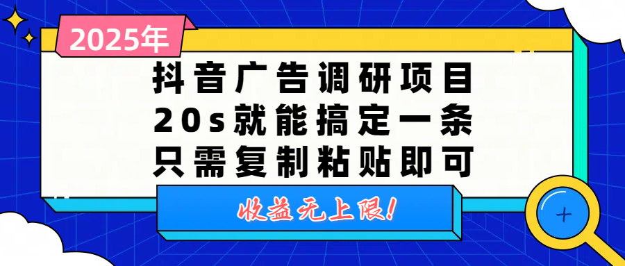 抖音广告调研项目,20s就能搞定一条,只需复制粘贴即可,收益无上限-靠谱项目库