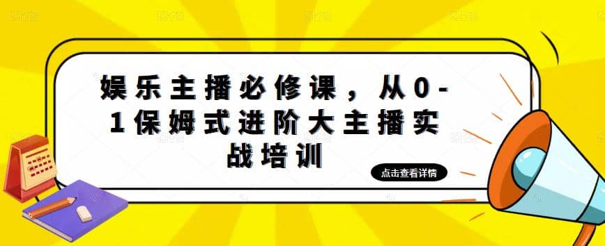 娱乐主播培训班:从0-1保姆式进阶大主播实操培训-靠谱项目库