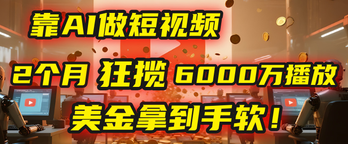 4000小时播放才能赚钱?别傻了!他靠AI做短视频,2个月狂揽6000万播放,美金拿到手软!-靠谱项目库