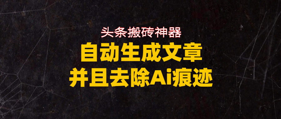 头条搬砖利器，自动生成文章并且去除AI痕迹-靠谱项目库