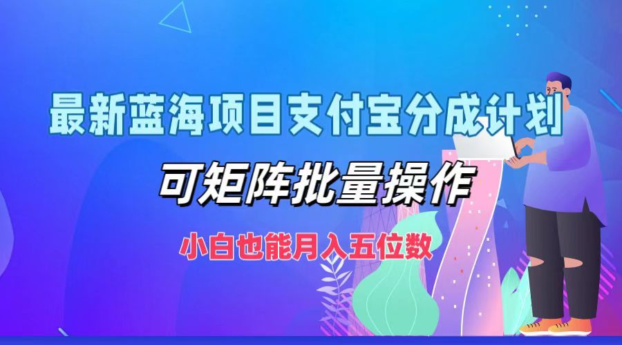 最新蓝海项目支付宝分成计划,小白也能月入五位数,可矩阵批量操作-靠谱项目库