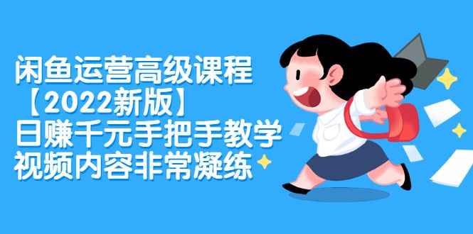 闲鱼运营高级课程【2022新版】，日赚千元手把手教学，视频内容非常凝练-靠谱项目库