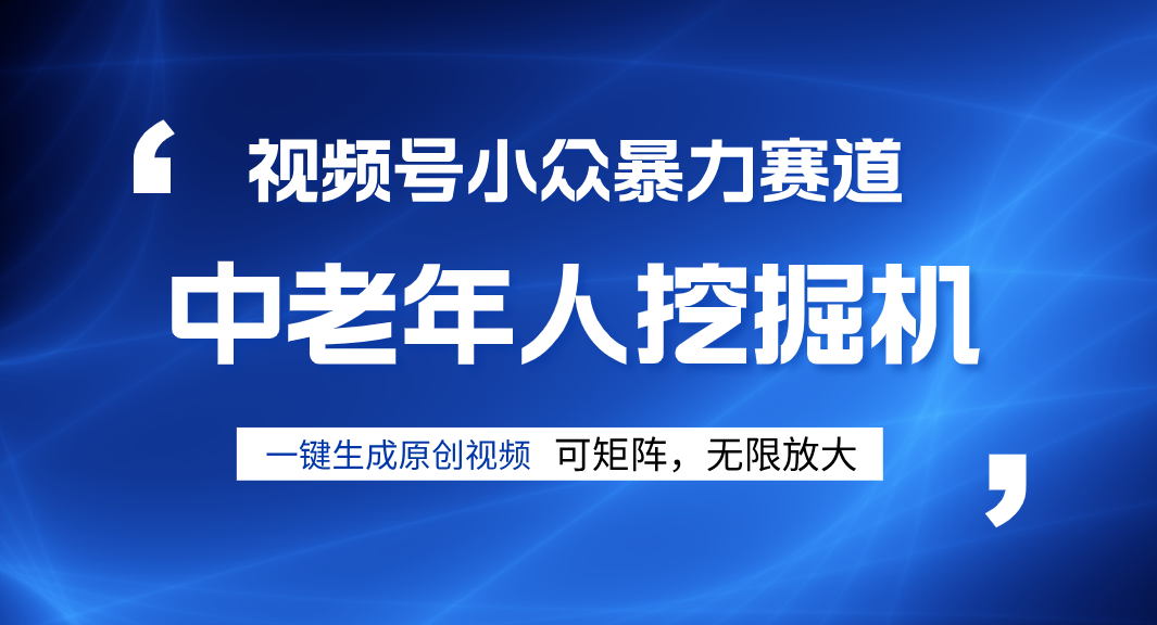 视频号新手逆袭密码！超小众暴力赛道，中老年人深信不疑，原创通过率拉满-靠谱项目库