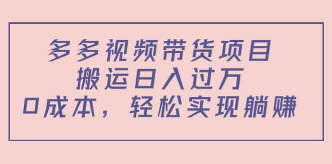多多视频带货项目(教程+软件)-靠谱项目库