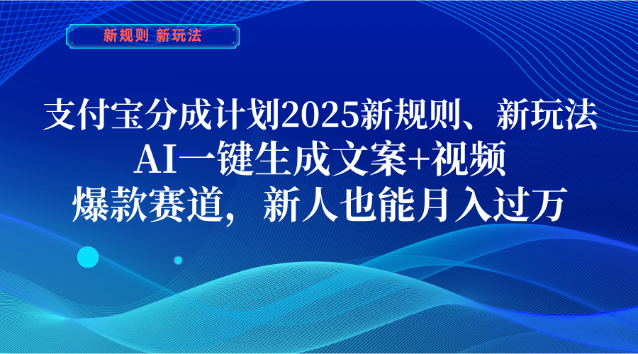 支付宝分成计划 2025新规则、新玩法,AI一键生成文案+视频,爆款赛道,新人也能月入过万-靠谱项目库
