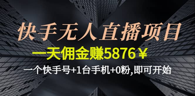 快手无人直播项目,一个快手号+1台手机+0粉,即可开始-靠谱项目库