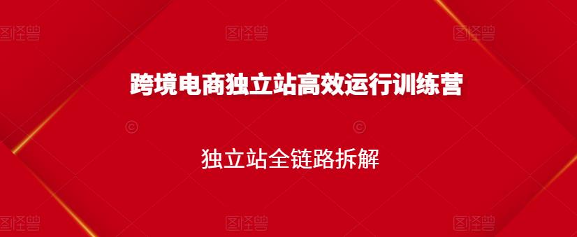 跨境电商独立站高效运行训练营，独立站全链路拆解-靠谱项目库