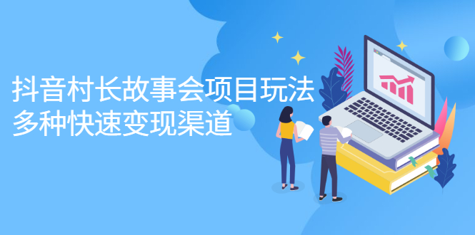 抖音村长故事会项目玩法，多种快速变现渠道【视频课程】-靠谱项目库