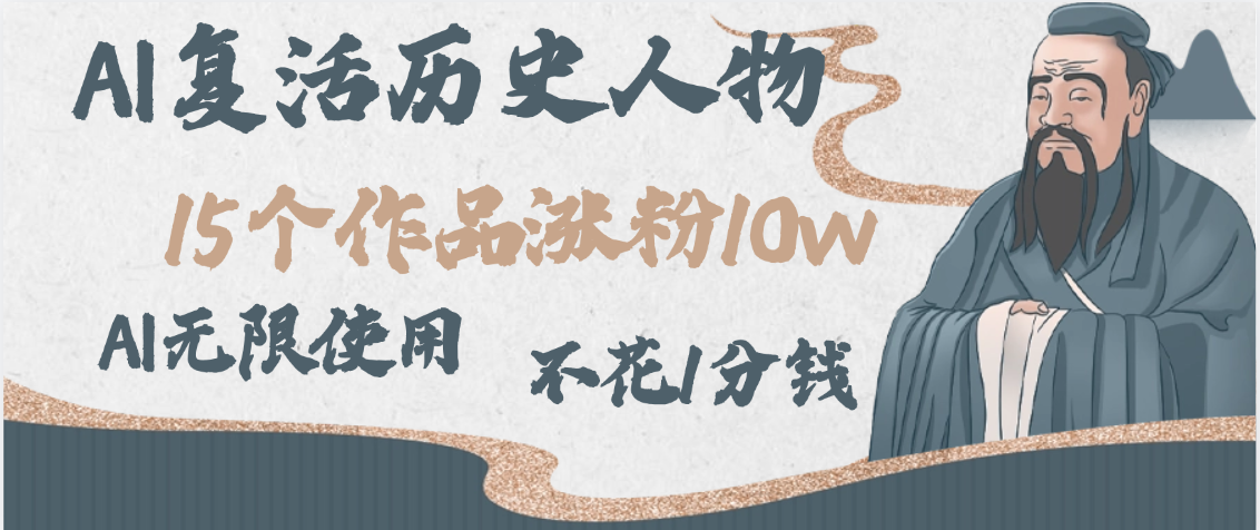 AI复活历史人物，15个作品涨粉10w，附：不花1分钱无限使用AI-靠谱项目库