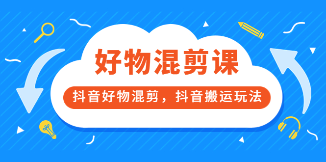 万三好物混剪课，抖音好物混剪，抖音搬运玩法 价值1980元-靠谱项目库