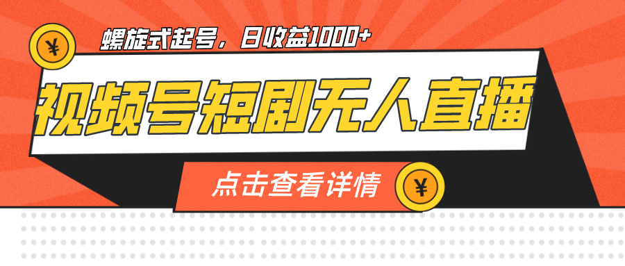 视频号短剧无人直播,螺旋起号,单号日收益1000+-靠谱项目库