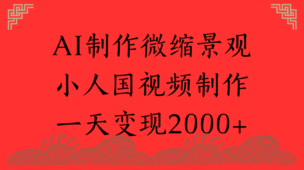 AI制作微缩景观，小人国视频制作，一天可变现2000+-靠谱项目库