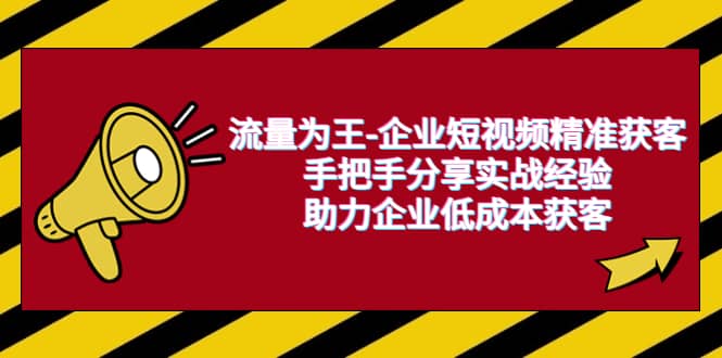 流量为王-企业 短视频精准获客，手把手分享实战经验，助力企业低成本获客-靠谱项目库