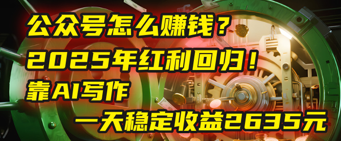 公众号怎么赚钱?2025年红利回归!靠AI写作,一天稳定收益2635元(10分钟上手)-靠谱项目库