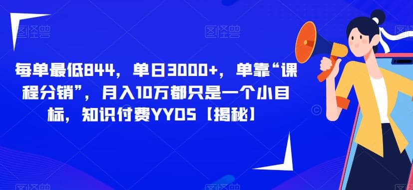 每单最低844,单日3000+,单靠“课程分销”,月入10万都只是一个小目标,知识付费YYDS【揭秘】-靠谱项目库