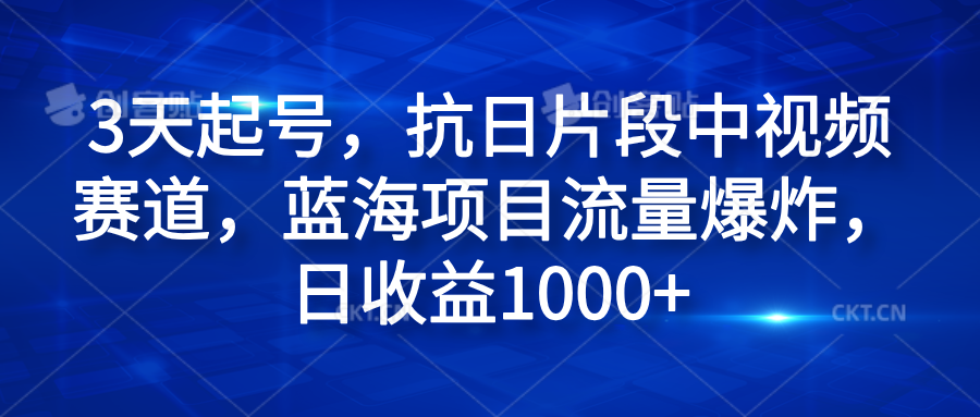 3天起号,抗日片段中视频赛道,蓝海项目流量爆炸,日收益1000+-靠谱项目库