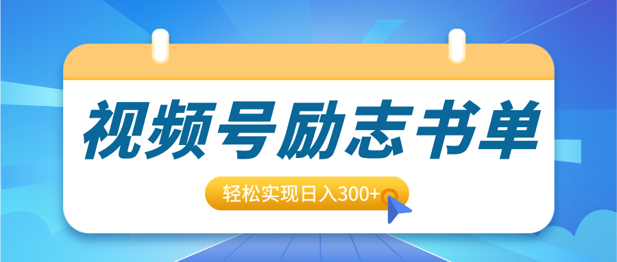 视频号励志书单号升级玩法,适合0基础小白操作,轻松实现日入300+-靠谱项目库