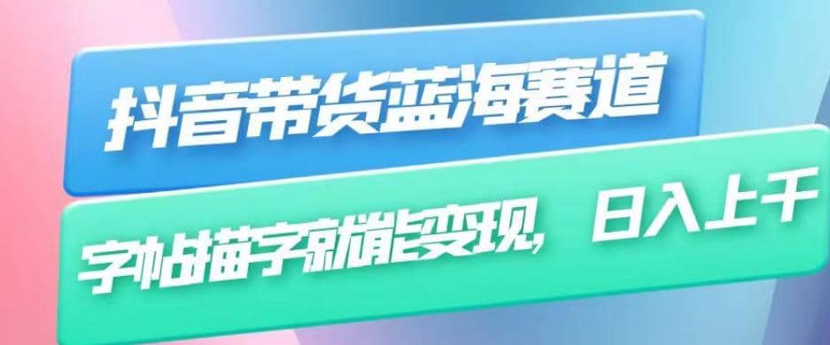 抖音带货蓝海赛道，无需真人出镜，字帖描字就能变现，日入上千（附带全套教程）-靠谱项目库