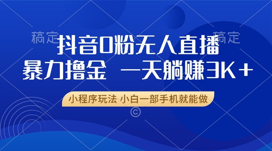 抖音0粉开播，新口子，不违规不封号， 小白可做，一天躺赚3k+-靠谱项目库