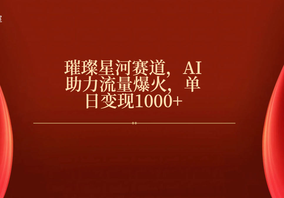 璀璨星河赛道,AI助力流量爆火,单日变现1000+-靠谱项目库