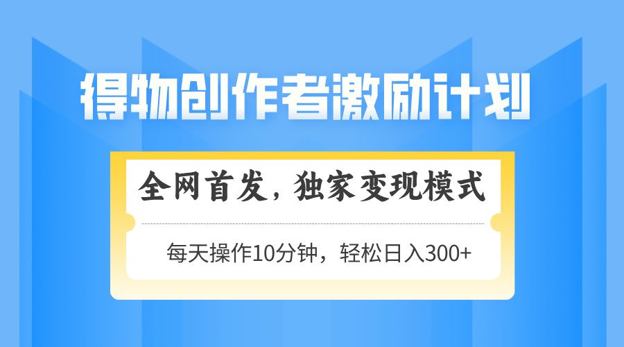 得物创作者激励,独家变现模式,轻松上手,日入3张+ 可矩阵、可放大-靠谱项目库