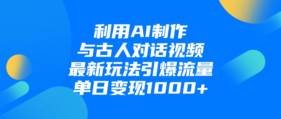 利用AI制作,与古人对话的视频,最新玩法引爆流量,单日变现1000+-靠谱项目库