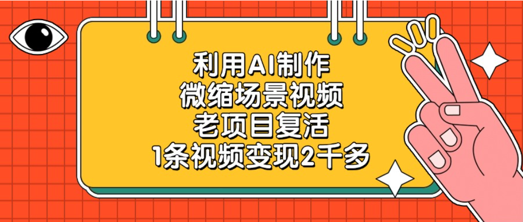 老项目复活项目,利用AI制作微缩场景视频,1条视频变现2千多-靠谱项目库