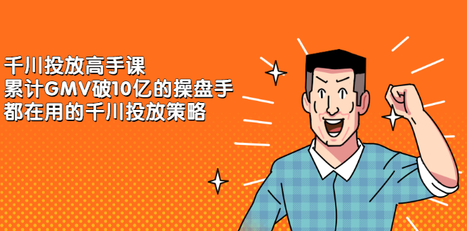 千川投放高手课，累计GMV破10亿的操盘手都在用的千川投放策略-靠谱项目库
